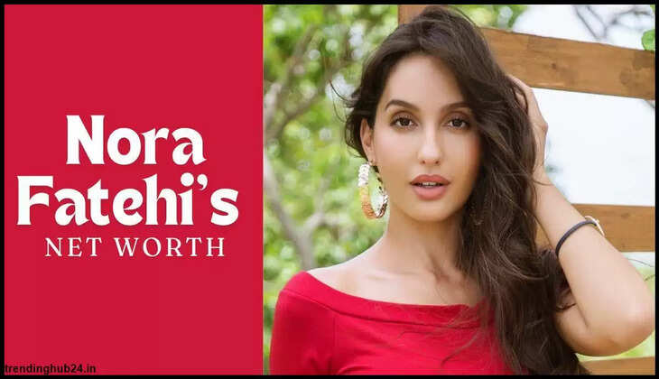 Nora Fatehi Net Worth In 2025