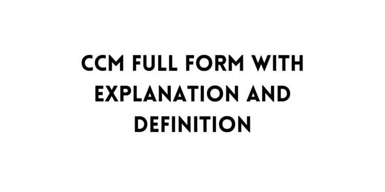 What Is The Full Form Of CCM? Read To Find Out!