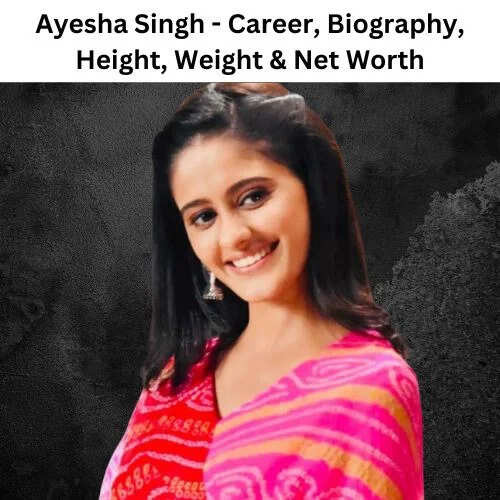 Ayesha Singh Career, Biography, Height, Weight, Net Worth In 2025